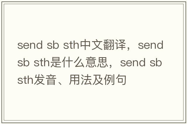 send sb sth中文翻譯，send sb sth是什么意思，send sb sth發(fā)音、用法及例句