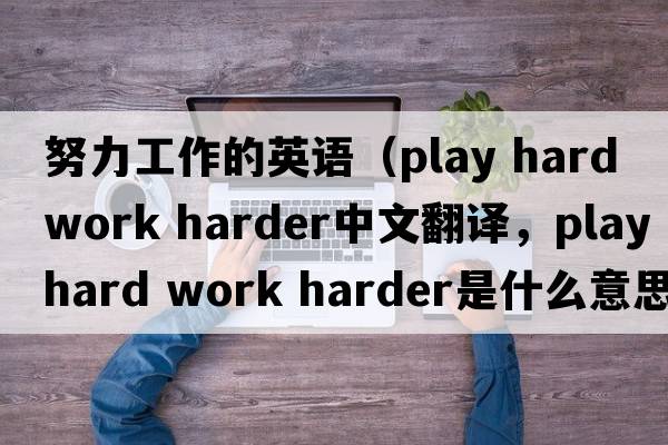 努力工作的英語(yǔ)（play hard work harder中文翻譯，play hard work harder是什么意思，play hard work harder發(fā)音、用法及例句）