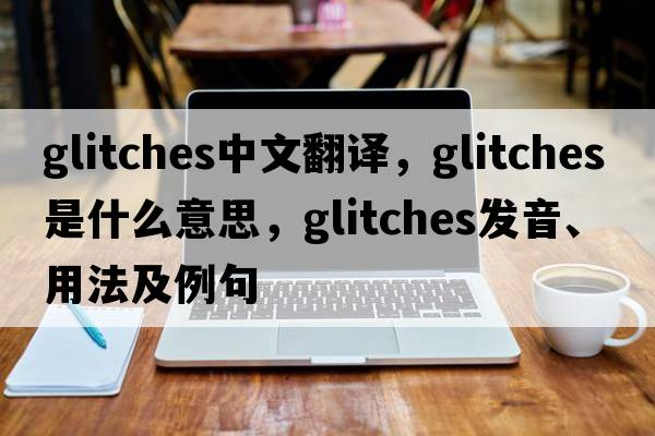 glitches中文翻譯，glitches是什么意思，glitches發(fā)音、用法及例句