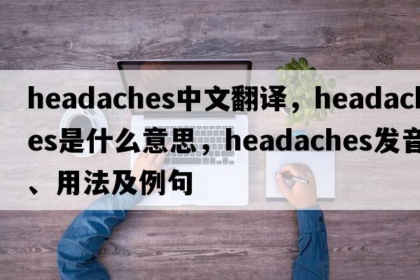headaches中文翻譯，headaches是什么意思，headaches發(fā)音、用法及例句