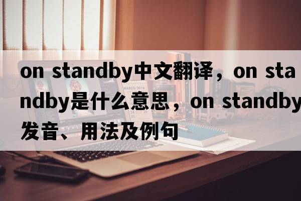 on standby中文翻譯，on standby是什么意思，on standby發(fā)音、用法及例句