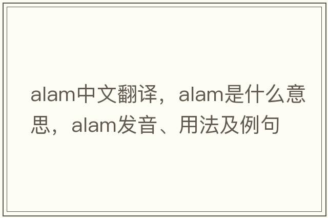 ALAM中文翻譯，ALAM是什么意思，ALAM發(fā)音、用法及例句