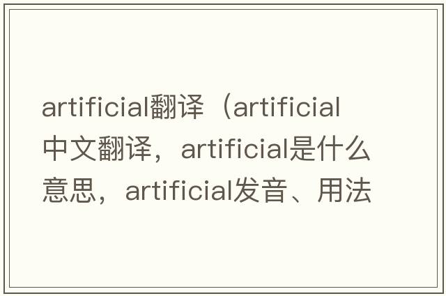 artificial翻譯（artificial中文翻譯，artificial是什么意思，artificial發(fā)音、用法及例句）