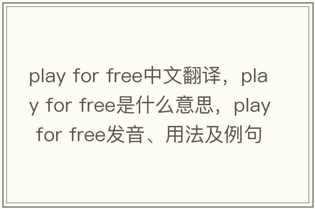 play for free中文翻譯，play for free是什么意思，play for free發(fā)音、用法及例句