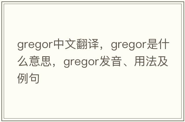 Gregor中文翻譯，Gregor是什么意思，Gregor發(fā)音、用法及例句