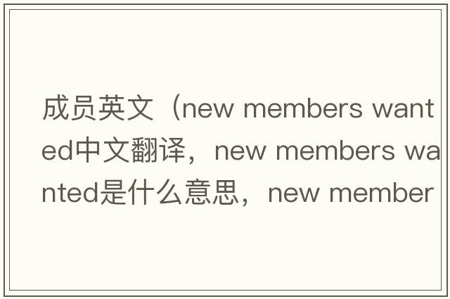 成員英文（new members wanted中文翻譯，new members wanted是什么意思，new members wanted發(fā)音、用法及例句）