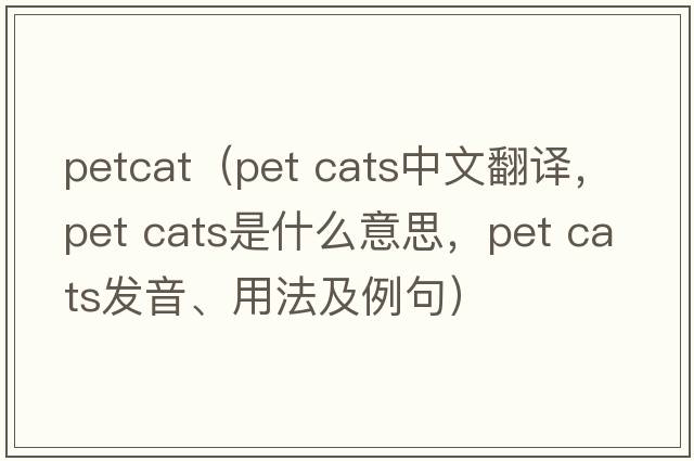 petcat（pet cats中文翻譯，pet cats是什么意思，pet cats發(fā)音、用法及例句）