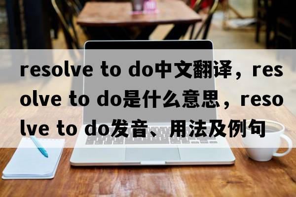 resolve to do中文翻譯，resolve to do是什么意思，resolve to do發(fā)音、用法及例句
