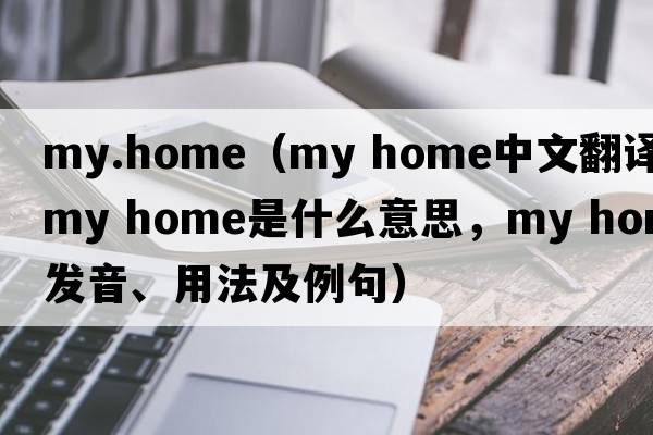 my.home（my home中文翻譯，my home是什么意思，my home發(fā)音、用法及例句）