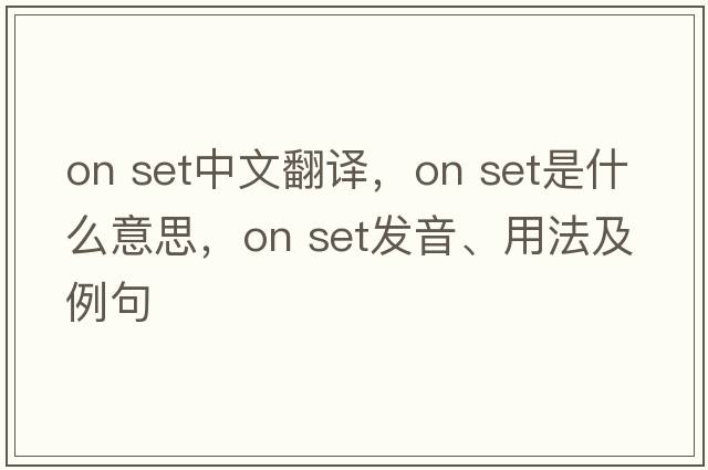 on set中文翻譯，on set是什么意思，on set發(fā)音、用法及例句