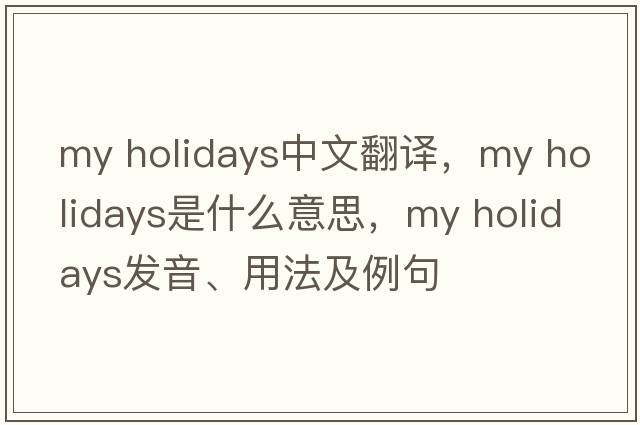 my holidays中文翻譯，my holidays是什么意思，my holidays發(fā)音、用法及例句