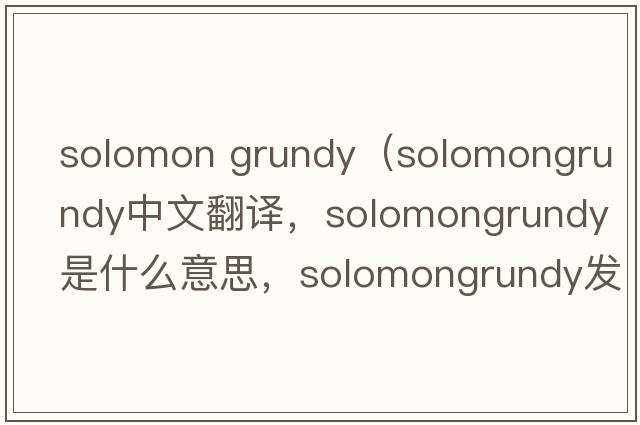 solomon grundy（solomongrundy中文翻譯，solomongrundy是什么意思，solomongrundy發(fā)音、用法及例句）