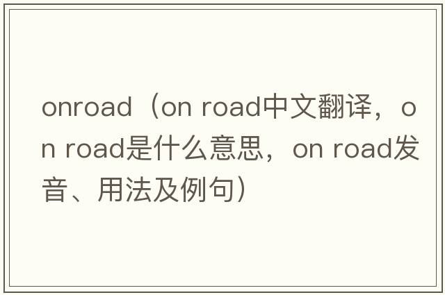 onroad（on road中文翻譯，on road是什么意思，on road發(fā)音、用法及例句）