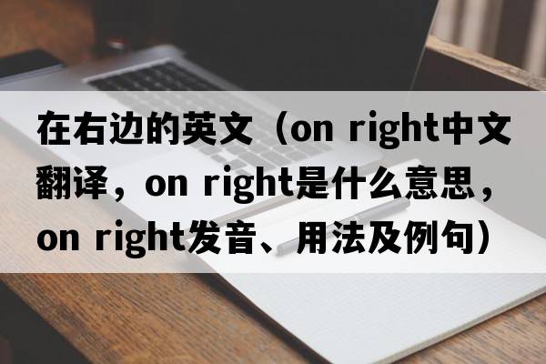 在右邊的英文（on right中文翻譯，on right是什么意思，on right發(fā)音、用法及例句）