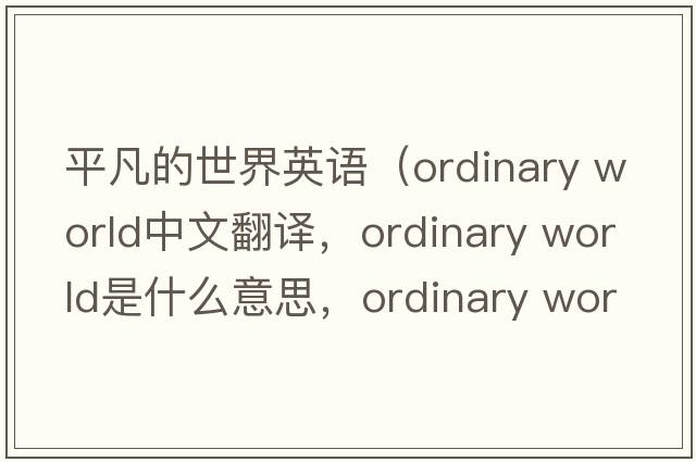 平凡的世界英語(yǔ)（ordinary world中文翻譯，ordinary world是什么意思，ordinary world發(fā)音、用法及例句）
