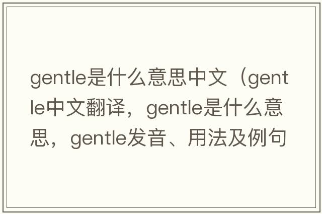 gentle是什么意思中文（gentle中文翻譯，gentle是什么意思，gentle發(fā)音、用法及例句）