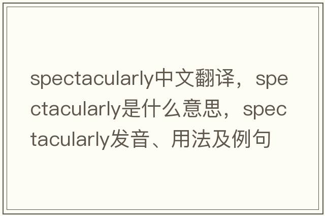 spectacularly中文翻譯，spectacularly是什么意思，spectacularly發(fā)音、用法及例句