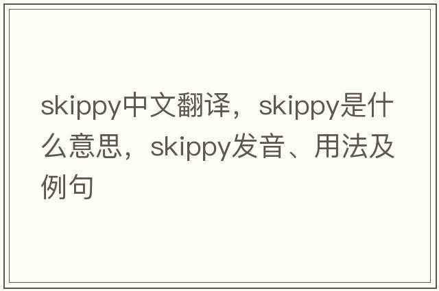 skippy中文翻譯，skippy是什么意思，skippy發(fā)音、用法及例句