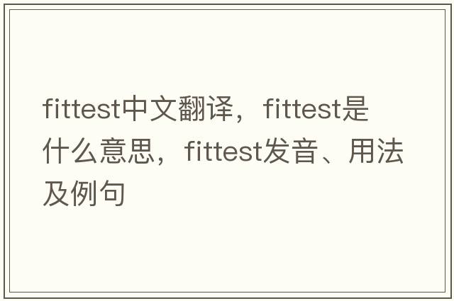 fittest中文翻譯，fittest是什么意思，fittest發(fā)音、用法及例句