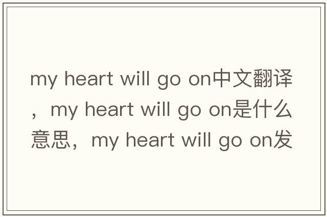 my heart will go on中文翻譯，my heart will go on是什么意思，my heart will go on發(fā)音、用法及例句