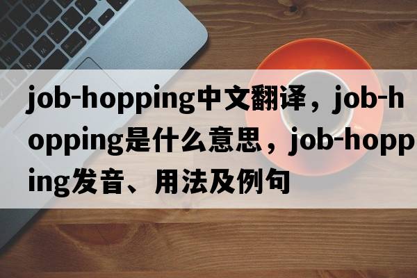job-hopping中文翻譯，job-hopping是什么意思，job-hopping發(fā)音、用法及例句