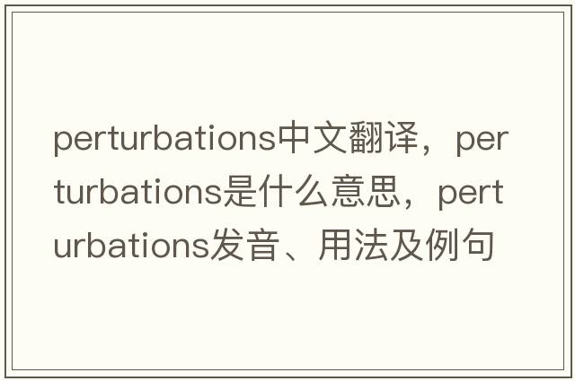 perturbations中文翻譯，perturbations是什么意思，perturbations發(fā)音、用法及例句
