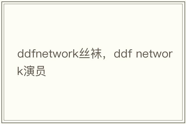 ddfnetwork絲襪，ddf network演員