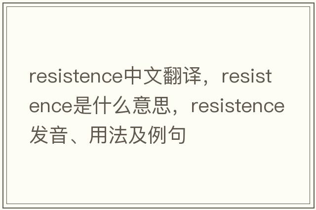 resistence中文翻譯，resistence是什么意思，resistence發(fā)音、用法及例句