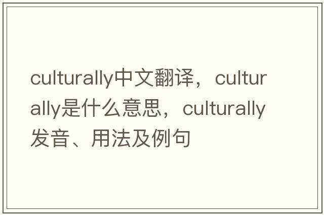 culturally中文翻譯，culturally是什么意思，culturally發(fā)音、用法及例句