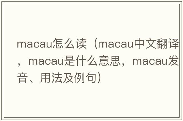macau怎么讀（Macau中文翻譯，Macau是什么意思，Macau發(fā)音、用法及例句）