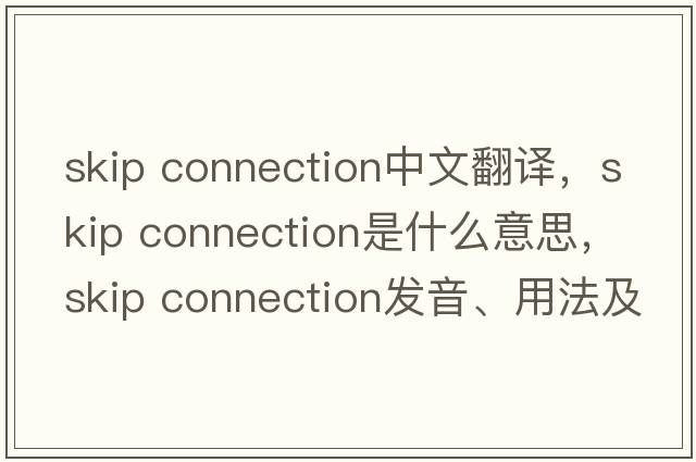 skip connection中文翻譯，skip connection是什么意思，skip connection發(fā)音、用法及例句