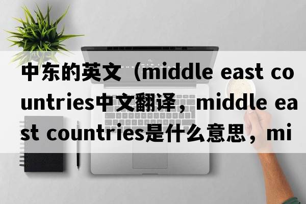 中東的英文（middle east countries中文翻譯，middle east countries是什么意思，middle east countries發(fā)音、用法及例句）