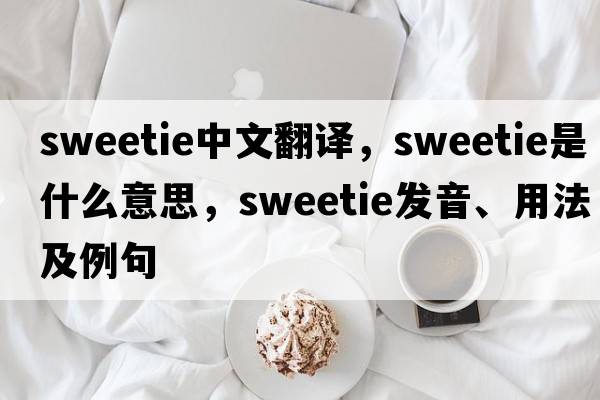 sweetie中文翻譯，sweetie是什么意思，sweetie發(fā)音、用法及例句