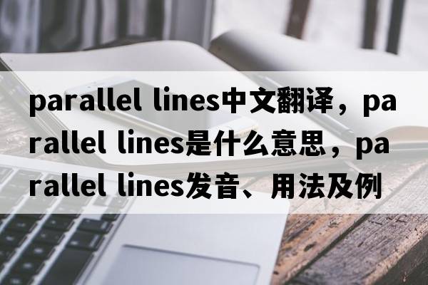 parallel lines中文翻譯，parallel lines是什么意思，parallel lines發(fā)音、用法及例句