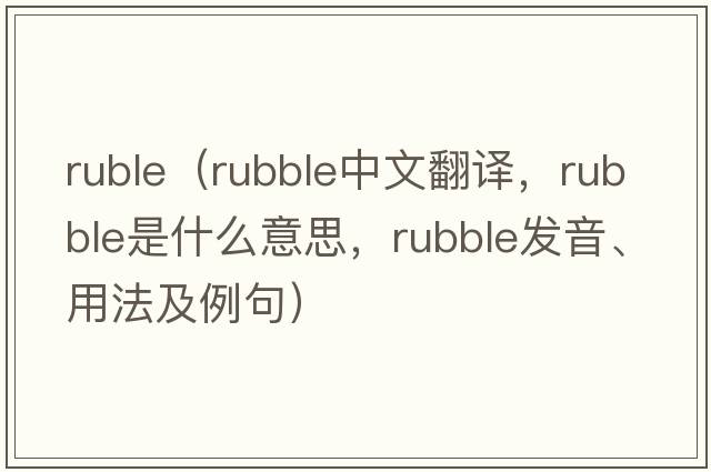 ruble（rubble中文翻譯，rubble是什么意思，rubble發(fā)音、用法及例句）