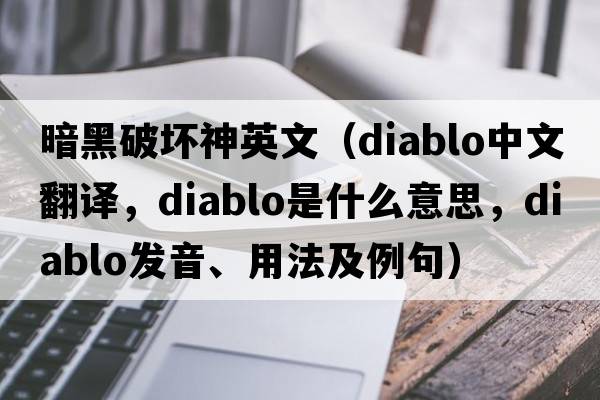 暗黑破壞神英文（DIABLO中文翻譯，DIABLO是什么意思，DIABLO發(fā)音、用法及例句）