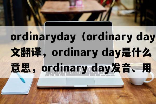 ordinaryday（ordinary day中文翻譯，ordinary day是什么意思，ordinary day發(fā)音、用法及例句）