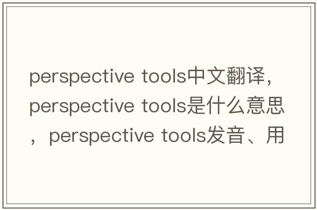 perspective tools中文翻譯，perspective tools是什么意思，perspective tools發(fā)音、用法及例句