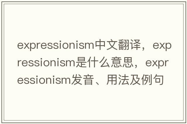 expressionism中文翻譯，expressionism是什么意思，expressionism發(fā)音、用法及例句