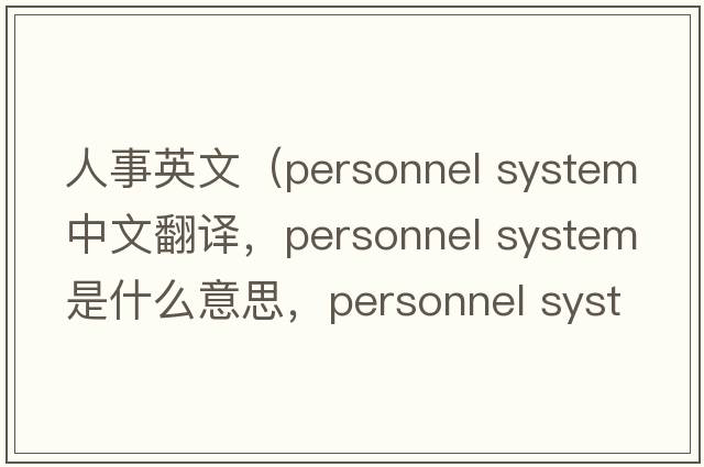 人事英文（personnel system中文翻譯，personnel system是什么意思，personnel system發(fā)音、用法及例句）