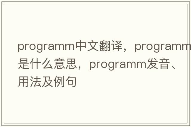 programm中文翻譯，programm是什么意思，programm發(fā)音、用法及例句
