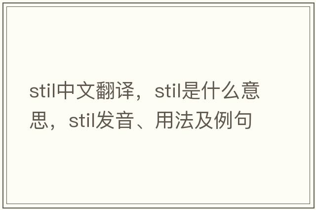 STIL中文翻譯，STIL是什么意思，STIL發(fā)音、用法及例句