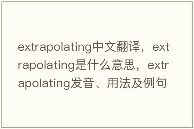 extrapolating中文翻譯，extrapolating是什么意思，extrapolating發(fā)音、用法及例句