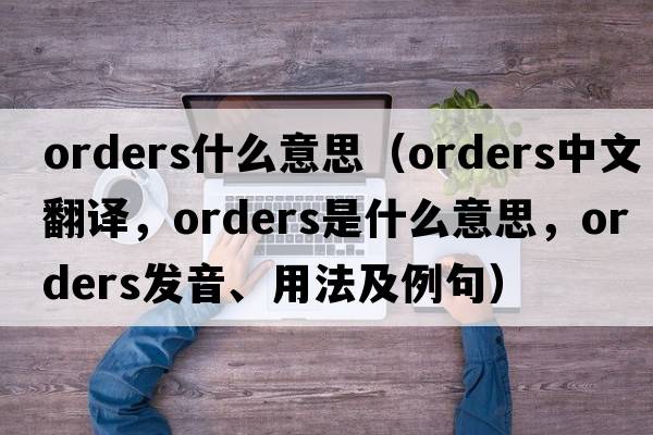 orders什么意思（orders中文翻譯，orders是什么意思，orders發(fā)音、用法及例句）