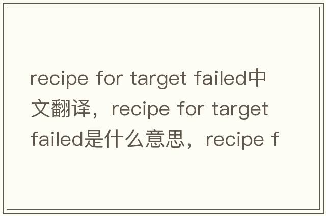 recipe for target failed中文翻譯，recipe for target failed是什么意思，recipe for target failed發(fā)音、用法及例句