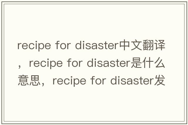 recipe for disaster中文翻譯，recipe for disaster是什么意思，recipe for disaster發(fā)音、用法及例句
