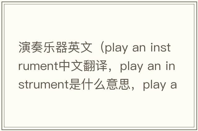 演奏樂(lè )器英文（play an instrument中文翻譯，play an instrument是什么意思，play an instrument發(fā)音、用法及例句）