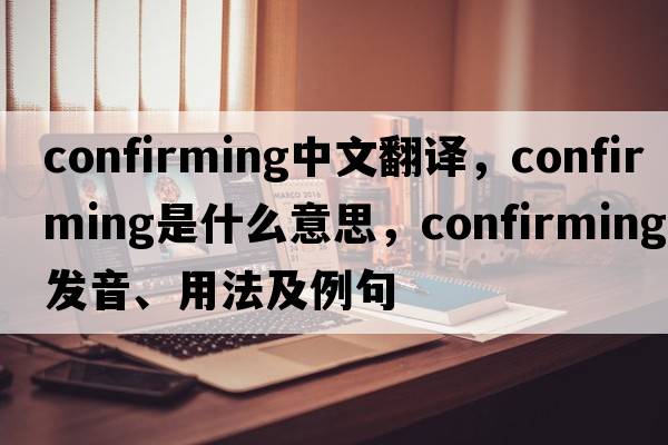 confirming中文翻譯，confirming是什么意思，confirming發(fā)音、用法及例句