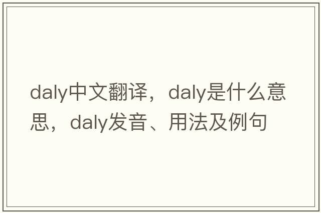 Daly中文翻譯，Daly是什么意思，Daly發(fā)音、用法及例句