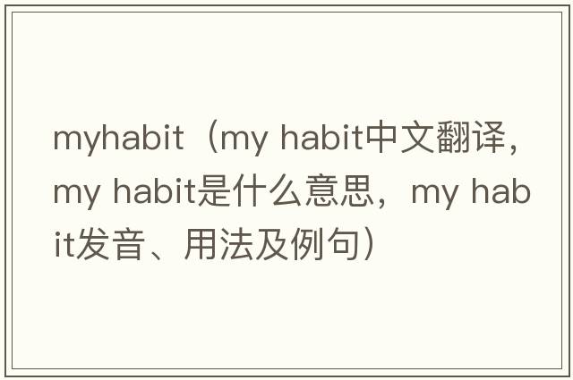 myhabit（my habit中文翻譯，my habit是什么意思，my habit發(fā)音、用法及例句）